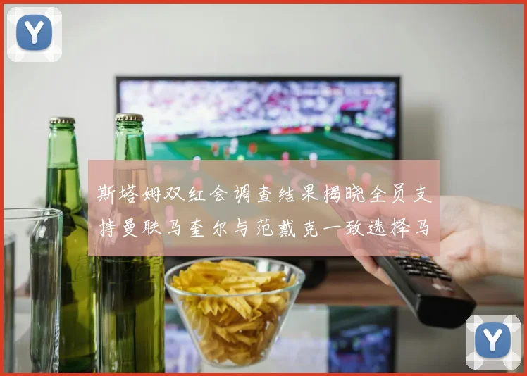 斯塔姆双红会调查结果揭晓全员支持曼联马奎尔与范戴克一致选择马奎尔