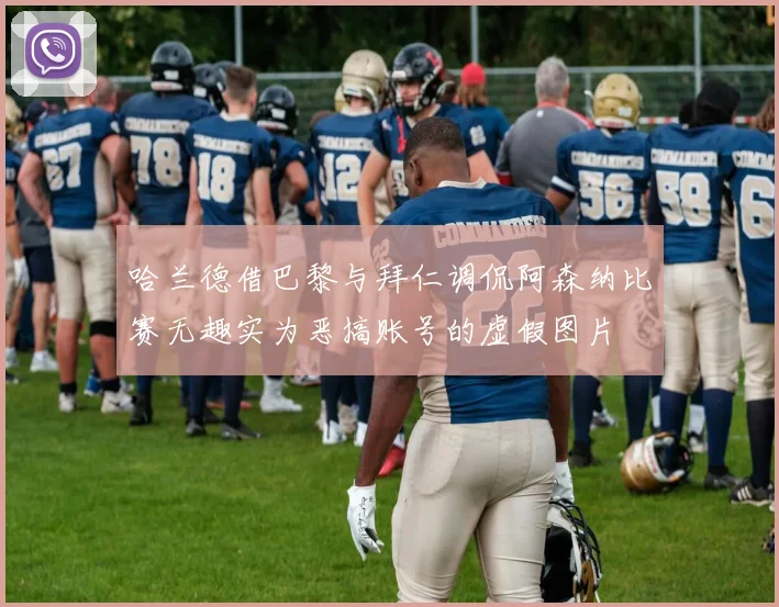 哈兰德借巴黎与拜仁调侃阿森纳比赛无趣实为恶搞账号的虚假图片