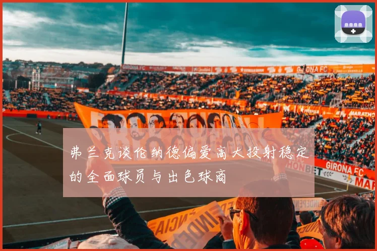 弗兰克谈伦纳德偏爱高大投射稳定的全面球员与出色球商