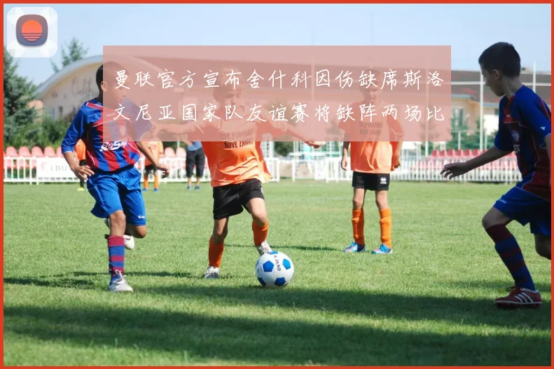 曼联官方宣布舍什科因伤缺席斯洛文尼亚国家队友谊赛将缺阵两场比赛